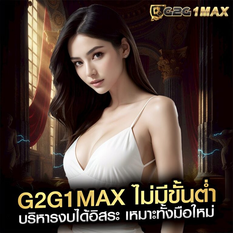 G2G1MAX ไม่มีขั้นต่ำ บริหารงบได้อิสระ เหมาะทั้งมือใหม่